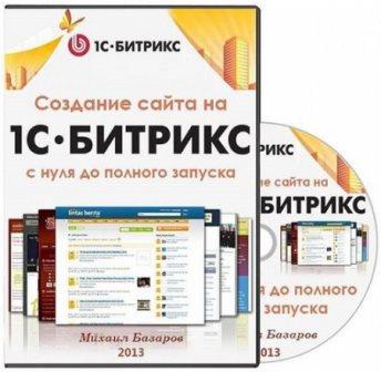 Создание сайта на 1С Битрикс с нуля до полного запуска. Михаил Базаров. Видеокурс (2013)